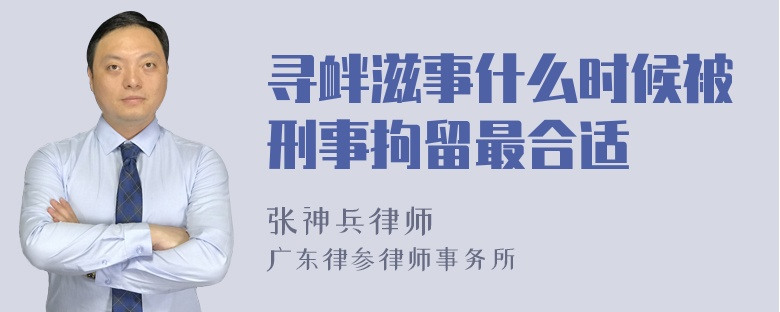 寻衅滋事什么时候被刑事拘留最合适