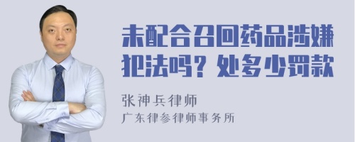 未配合召回药品涉嫌犯法吗？处多少罚款