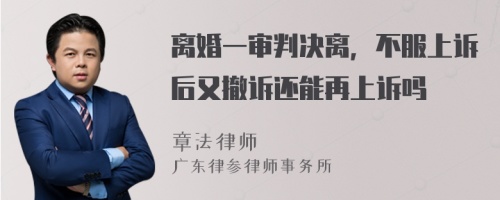 离婚一审判决离，不服上诉后又撤诉还能再上诉吗