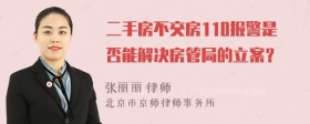 二手房不交房110报警是否能解决房管局的立案？