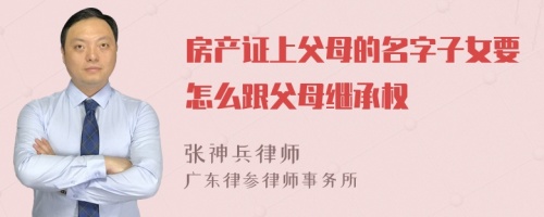 房产证上父母的名字子女要怎么跟父母继承权