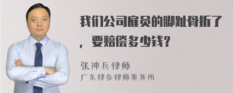 我们公司雇员的脚趾骨折了，要赔偿多少钱？