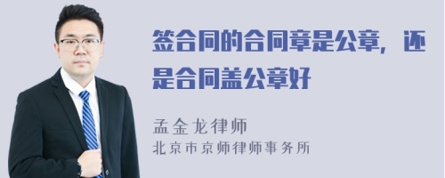 签合同的合同章是公章，还是合同盖公章好