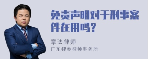 免责声明对于刑事案件在用吗？