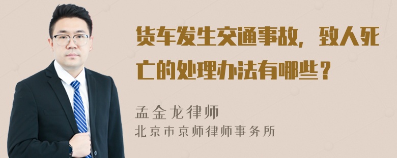 货车发生交通事故，致人死亡的处理办法有哪些？