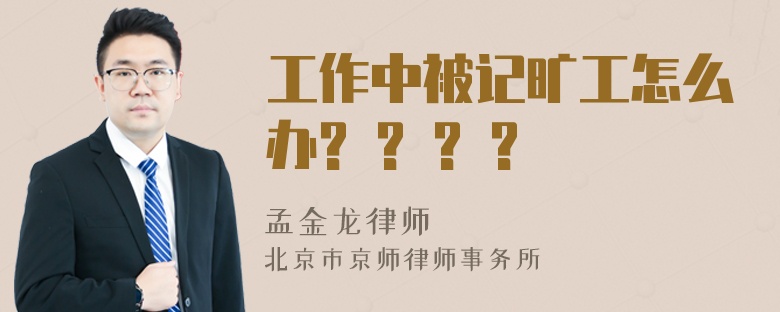 工作中被记旷工怎么办? ? ? ?