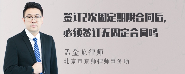 签订2次固定期限合同后,必须签订无固定合同吗