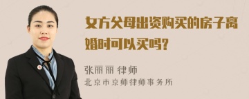 女方父母出资购买的房子离婚时可以买吗?