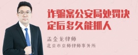 诈骗案公安局处罚决定后多久能抓人