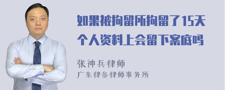 如果被拘留所拘留了15天个人资料上会留下案底吗