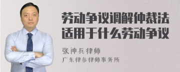 劳动争议调解仲裁法适用于什么劳动争议