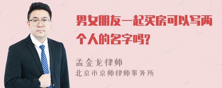 男女朋友一起买房可以写两个人的名字吗?