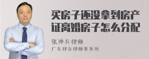 买房子还没拿到房产证离婚房子怎么分配