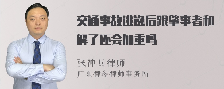 交通事故逃逸后跟肇事者和解了还会加重吗