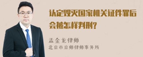 认定毁灭国家机关证件罪后会被怎样判刑?