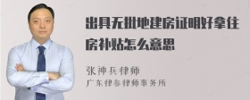 出具无批地建房证明好拿住房补贴怎么意思