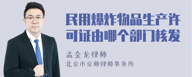 民用爆炸物品生产许可证由哪个部门核发