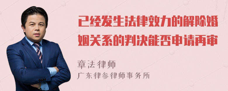 已经发生法律效力的解除婚姻关系的判决能否申请再审