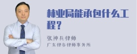 林业局能承包什么工程？