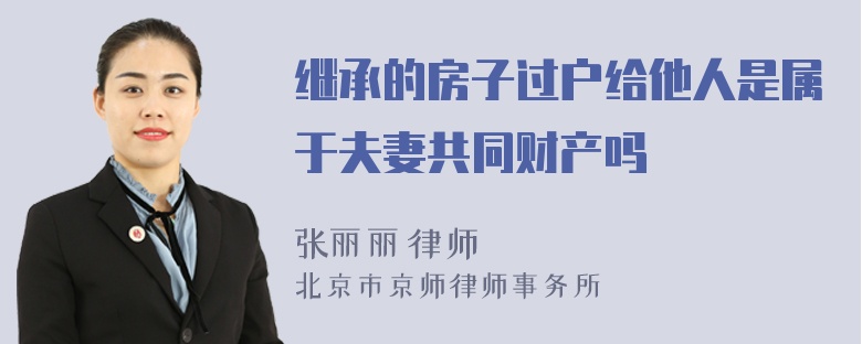 继承的房子过户给他人是属于夫妻共同财产吗