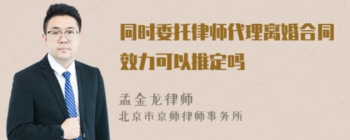 同时委托律师代理离婚合同效力可以推定吗