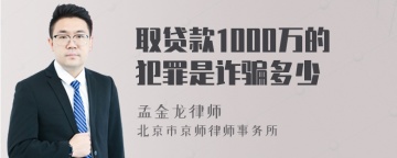 取贷款1000万的犯罪是诈骗多少