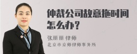 仲裁公司故意拖时间怎么办？