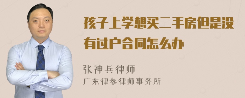 孩子上学想买二手房但是没有过户合同怎么办