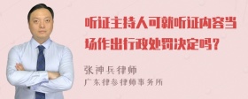 听证主持人可就听证内容当场作出行政处罚决定吗？