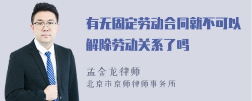 有无固定劳动合同就不可以解除劳动关系了吗