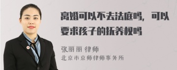 离婚可以不去法庭吗，可以要求孩子的抚养权吗