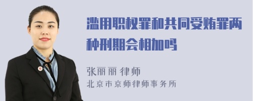 滥用职权罪和共同受贿罪两种刑期会相加吗