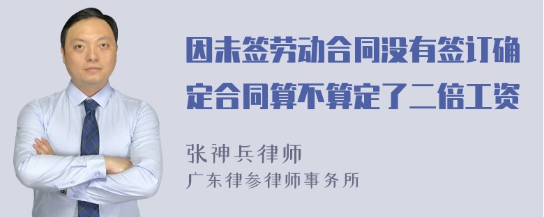 因未签劳动合同没有签订确定合同算不算定了二倍工资