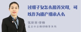 过继子女怎么赡养父母，可以作为遗产继承人么