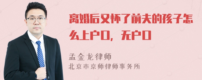 离婚后又怀了前夫的孩子怎么上户口，无户口