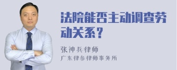 法院能否主动调查劳动关系？