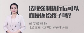 法院强制执行后可以直接还给孩子吗？