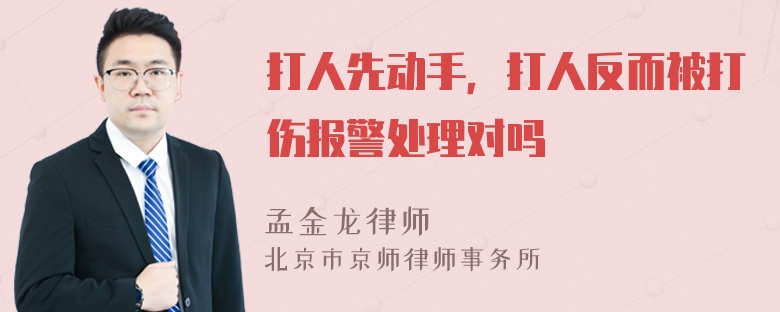 打人先动手，打人反而被打伤报警处理对吗