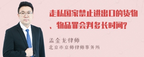 走私国家禁止进出口的货物、物品罪会判多长时间?