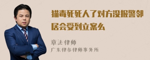 猫毒死死人了对方没报警邻居会受到立案么