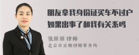 朋友拿我身份证买车不过户如果出事了和我有关系吗