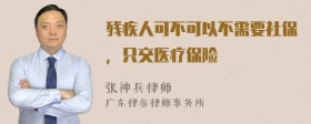 残疾人可不可以不需要社保，只交医疗保险