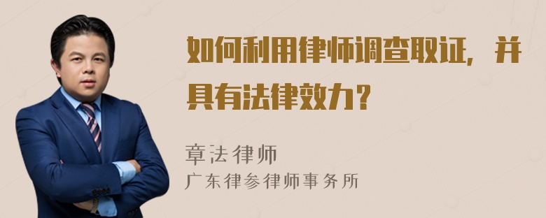 如何利用律师调查取证，并具有法律效力？