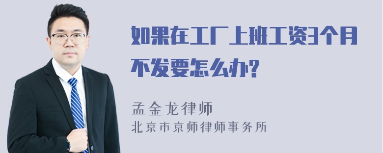 如果在工厂上班工资3个月不发要怎么办?