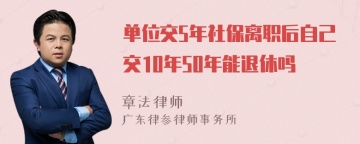 单位交5年社保离职后自己交10年50年能退休吗