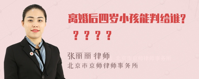 离婚后四岁小孩能判给谁? ? ? ? ?