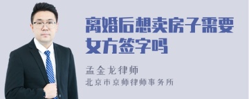 离婚后想卖房子需要女方签字吗