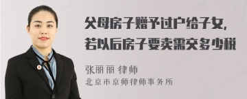 父母房子赠予过户给子女,若以后房子要卖需交多少税