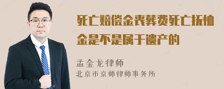 死亡赔偿金丧葬费死亡抚恤金是不是属于遗产的