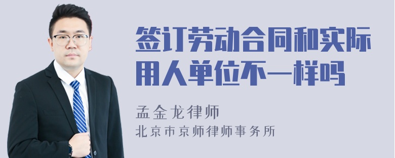 签订劳动合同和实际用人单位不一样吗